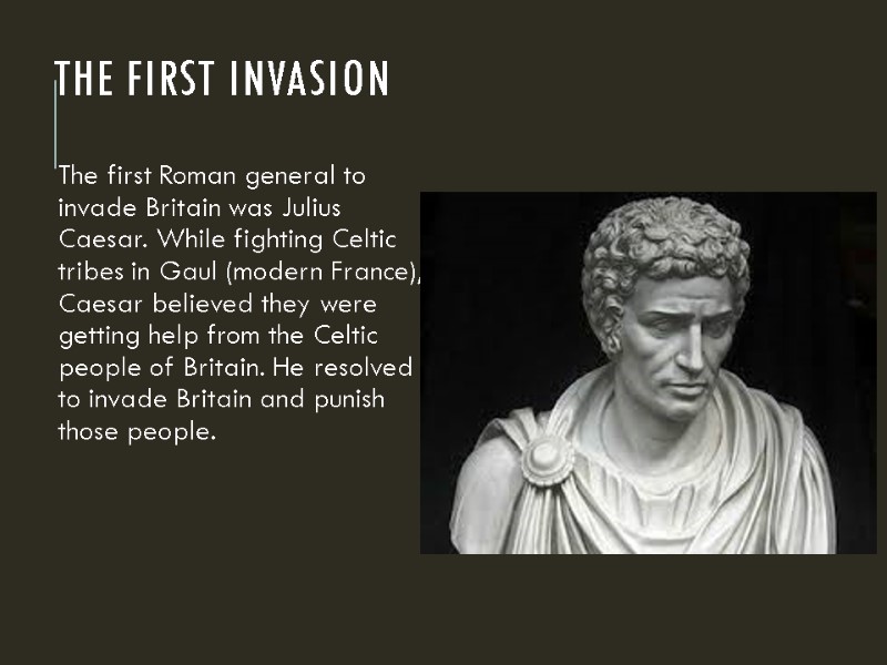 The First Invasion The first Roman general to invade Britain was Julius Caesar. While